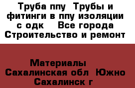 Труба ппу. Трубы и фитинги в ппу изоляции с одк. - Все города Строительство и ремонт » Материалы   . Сахалинская обл.,Южно-Сахалинск г.